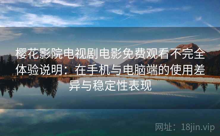 樱花影院电视剧电影免费观看不完全体验说明:在手机与电脑端的使用差异与稳定性表现 樱花影院电视剧电影免费观看不完全体验说明:在手机与电脑端的使用差异与稳定性表现