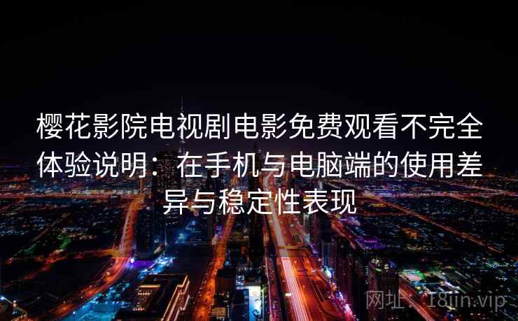 樱花影院电视剧电影免费观看不完全体验说明:在手机与电脑端的使用差异与稳定性表现 樱花影院电视剧电影免费观看不完全体验说明:在手机与电脑端的使用差异与稳定性表现