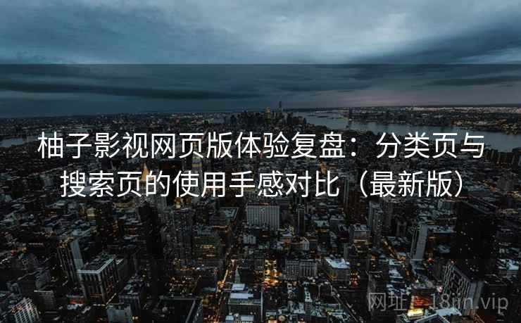 柚子影视网页版体验复盘:分类页与搜索页的使用手感对比(最新版) 柚子影视网页版体验复盘:分类页与搜索页的使用手感对比(最新版)