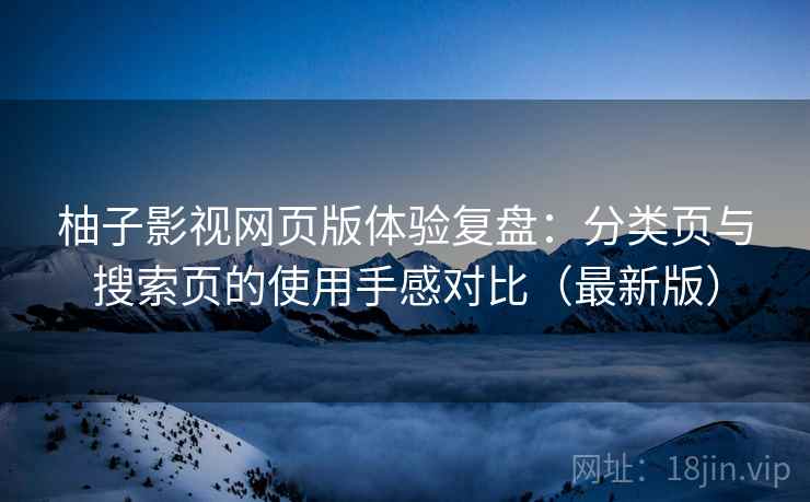 柚子影视网页版体验复盘:分类页与搜索页的使用手感对比(最新版) 柚子影视网页版体验复盘:分类页与搜索页的使用手感对比(最新版)