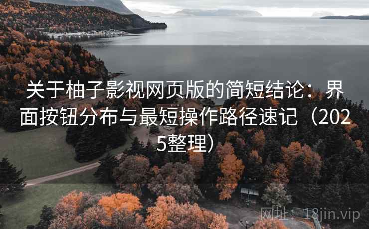 关于柚子影视网页版的简短结论:界面按钮分布与最短操作路径速记(2025整理) 关于柚子影视网页版的简短结论:界面按钮分布与最短操作路径速记(2025整理)