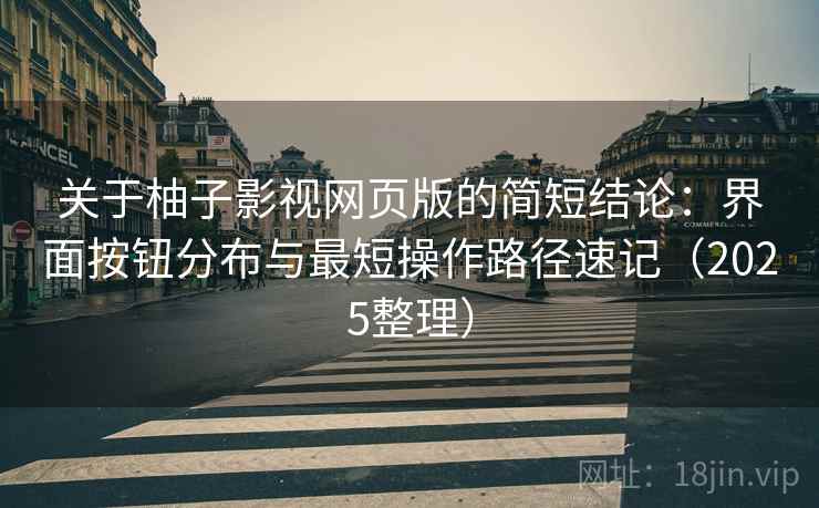 关于柚子影视网页版的简短结论:界面按钮分布与最短操作路径速记(2025整理) 关于柚子影视网页版的简短结论:界面按钮分布与最短操作路径速记(2025整理)