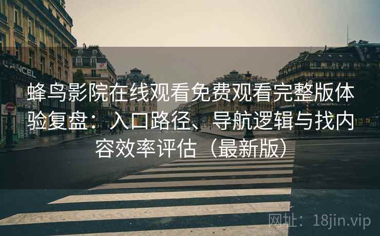 蜂鸟影院在线观看免费观看完整版体验复盘:入口路径、导航逻辑与找内容效率评估(最新版) 蜂鸟影院在线观看免费观看完整版体验复盘:入口路径、导航逻辑与找内容效率评估(最新版)