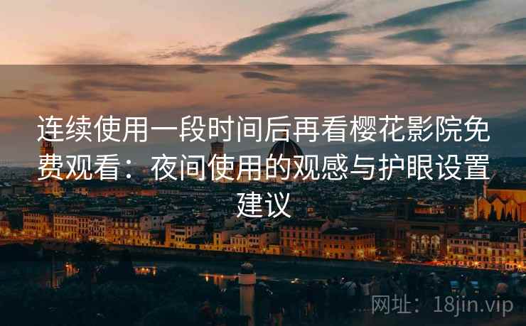 连续使用一段时间后再看樱花影院免费观看:夜间使用的观感与护眼设置建议 连续使用一段时间后再看樱花影院免费观看:夜间使用的观感与护眼设置建议