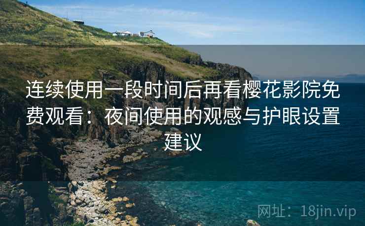 连续使用一段时间后再看樱花影院免费观看:夜间使用的观感与护眼设置建议 连续使用一段时间后再看樱花影院免费观看:夜间使用的观感与护眼设置建议
