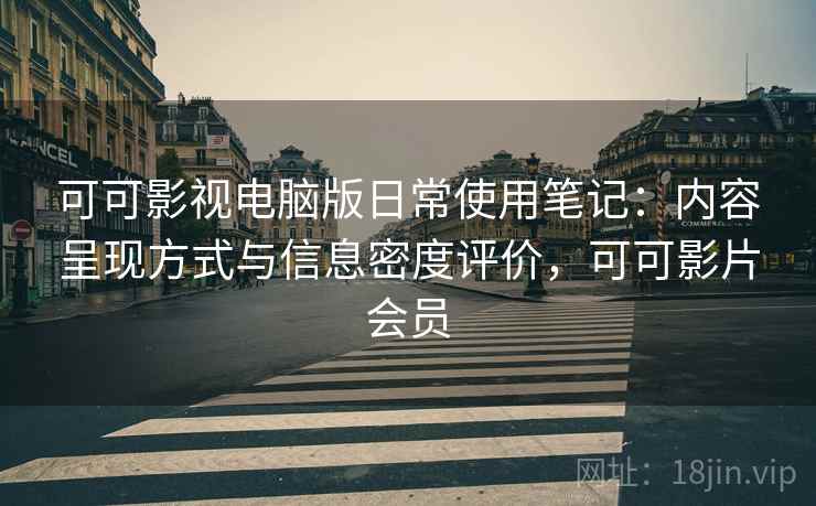 可可影视电脑版日常使用笔记:内容呈现方式与信息密度评价,可可影片会员 可可影视电脑版日常使用笔记:内容呈现方式与信息密度评价,可可影片会员