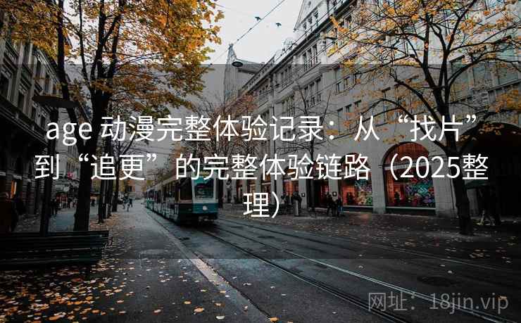 age 动漫完整体验记录:从“找片”到“追更”的完整体验链路(2025整理) age 动漫完整体验记录:从“找片”到“追更”的完整体验链路(2025整理)