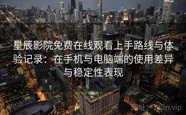 星辰影院免费在线观看上手路线与体验记录:在手机与电脑端的使用差异与稳定性表现 星辰影院免费在线观看上手路线与体验记录:在手机与电脑端的使用差异与稳定性表现