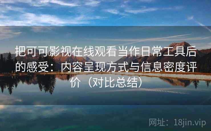 把可可影视在线观看当作日常工具后的感受:内容呈现方式与信息密度评价(对比总结) 把可可影视在线观看当作日常工具后的感受:内容呈现方式与信息密度评价(对比总结)
