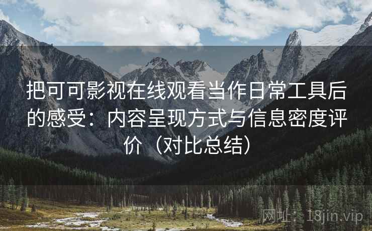 把可可影视在线观看当作日常工具后的感受:内容呈现方式与信息密度评价(对比总结) 把可可影视在线观看当作日常工具后的感受:内容呈现方式与信息密度评价(对比总结)
