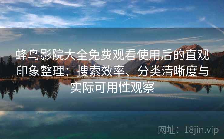 蜂鸟影院大全免费观看使用后的直观印象整理:搜索效率、分类清晰度与实际可用性观察 蜂鸟影院大全免费观看使用后的直观印象整理:搜索效率、分类清晰度与实际可用性观察
