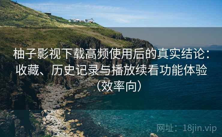 柚子影视下载高频使用后的真实结论:收藏、历史记录与播放续看功能体验(效率向) 柚子影视下载高频使用后的真实结论:收藏、历史记录与播放续看功能体验(效率向)