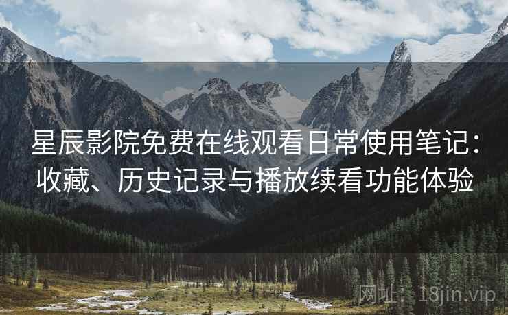 星辰影院免费在线观看日常使用笔记:收藏、历史记录与播放续看功能体验 星辰影院免费在线观看日常使用笔记:收藏、历史记录与播放续看功能体验