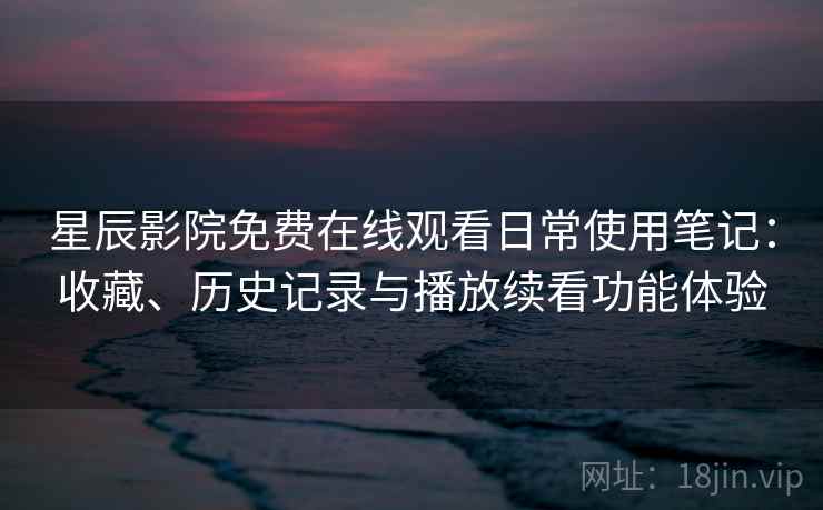 星辰影院免费在线观看日常使用笔记:收藏、历史记录与播放续看功能体验 星辰影院免费在线观看日常使用笔记:收藏、历史记录与播放续看功能体验