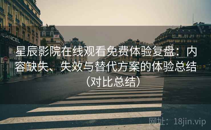 星辰影院在线观看免费体验复盘:内容缺失、失效与替代方案的体验总结(对比总结) 星辰影院在线观看免费体验复盘:内容缺失、失效与替代方案的体验总结(对比总结)