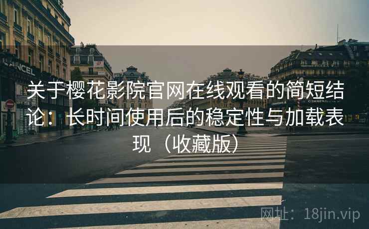 关于樱花影院官网在线观看的简短结论:长时间使用后的稳定性与加载表现(收藏版) 关于樱花影院官网在线观看的简短结论:长时间使用后的稳定性与加载表现(收藏版)