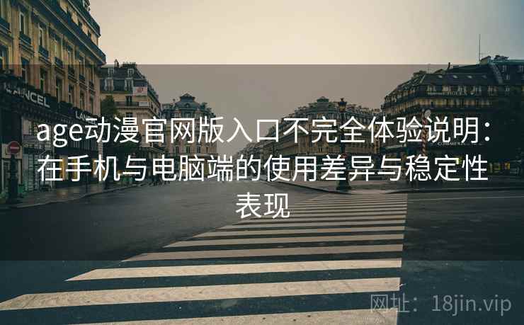 age动漫官网版入口不完全体验说明:在手机与电脑端的使用差异与稳定性表现 age动漫官网版入口不完全体验说明:在手机与电脑端的使用差异与稳定性表现