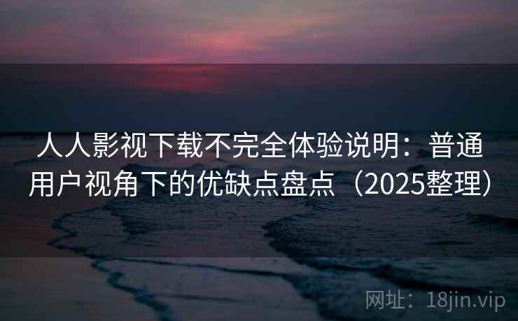 人人影视下载不完全体验说明:普通用户视角下的优缺点盘点(2025整理) 人人影视下载不完全体验说明:普通用户视角下的优缺点盘点(2025整理)